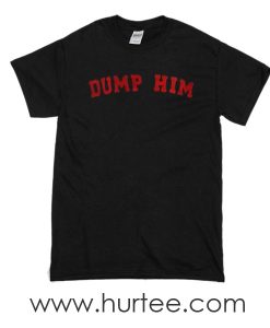 t-shirt dump him