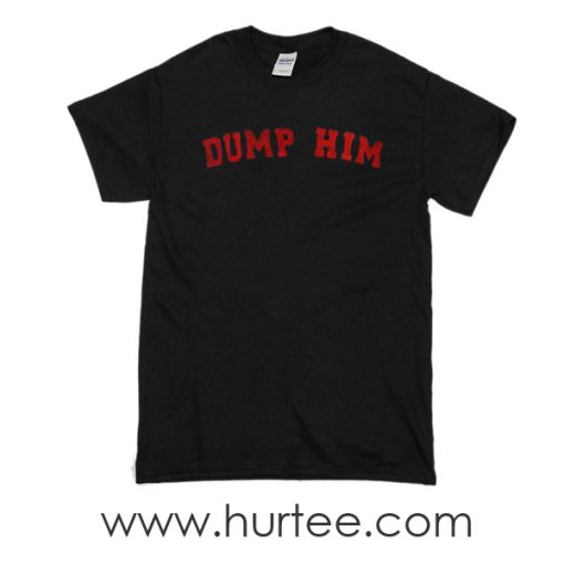 t-shirt dump him