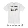 i just want to drink coffee create stuff and sleep t-shirt
