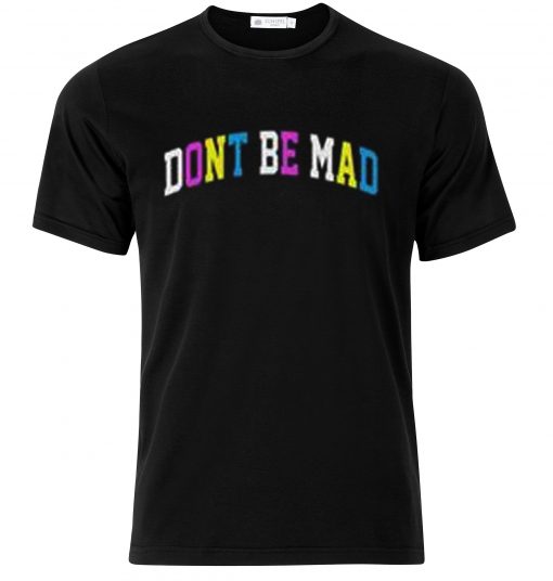 Don't be mad T-shirt