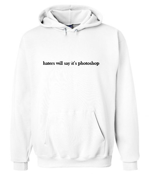 Haters Will Say It's Photoshop Hoodie