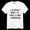 I Already Want To Take A Nap Tomorrow T-shirt