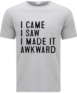 I Came I Saw I Made It Awkward T-shirt