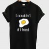 I Couldn't if I fried T-shirt