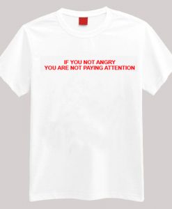 If You Are Not Angry You Are Not Paying Attention T-shirt