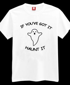 If You've Got It Haunt It T-shirt