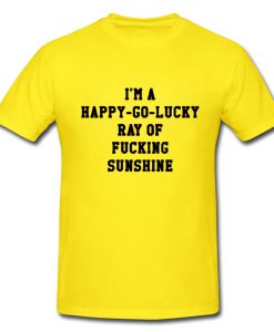 I'm A Happy Go Lucky Ray Of Fucking Sunshine T-shirt
