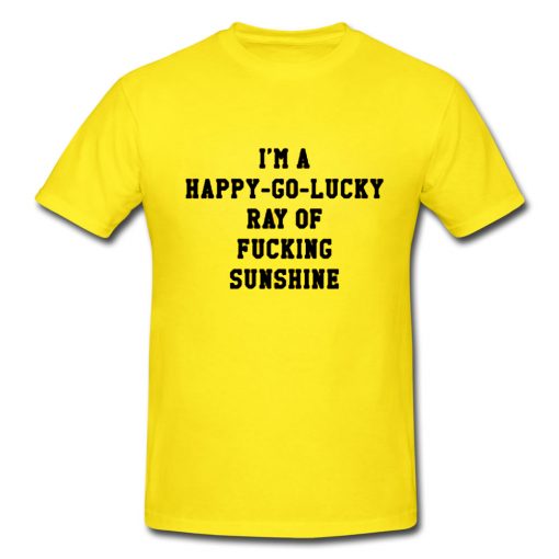 I'm A Happy Go Lucky Ray Of Fucking Sunshine T-shirt