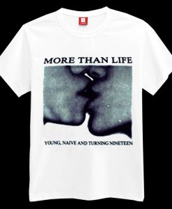 More Than Life Young Naive And Turning Nineteen T-shirt