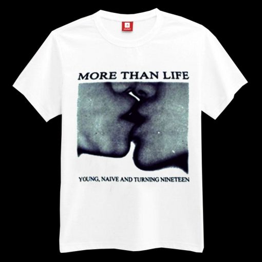 More Than Life Young Naive And Turning Nineteen T-shirt