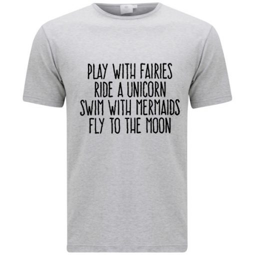 Play With Fairies Ride A Unicorn Swim With Mermaids Fly To The Moon T-shirt