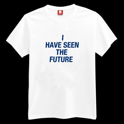 I Have Seen The Future T-shirt