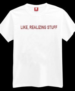 Like Realizing Stuff T-shirt