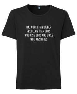 The World Has Bigger Problems Than Boys Who Kiss Boys And Girls Who Kiss Girls T-shirt
