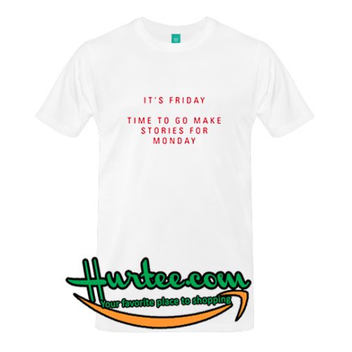 It's Friday Time To Go Make Stories For Monday T Shirt