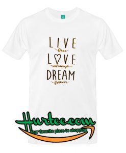 Live Free Love Always Dream Forever T Shirt