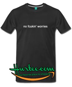 No Fcukin Worries T-Shirt