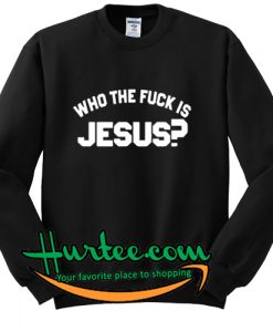 Who The Fuck Is Jesus Sweatshirt
