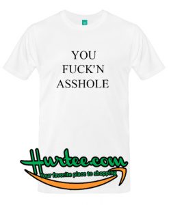 You Fuck'n Asshole T-Shirt