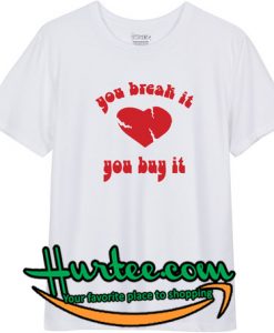 You break it you buy it T-Shirt