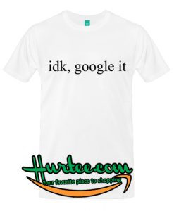idk google it T-Shirt