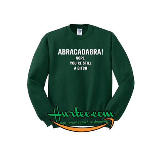 Abracadabra! Nope You're Still A Bitch Sweatshirt