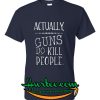 Actually Guns Do Kill People T-Shirt