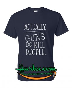 Actually Guns Do Kill People T-Shirt