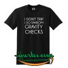 I Don't Trip I do Random Gravity Checks T Shirt