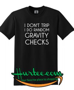 I Don't Trip I do Random Gravity Checks T Shirt