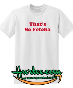 That's So Fetch T Shirt