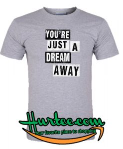 You're Just A Dream Away T Shirt