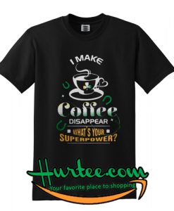 I make Coffee disappear what's your superpower T-Shirt