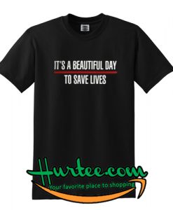 It’s A Beautiful Day To Save Lives t shirt