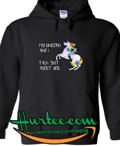My Unicorn and I talk shit about you hoodie