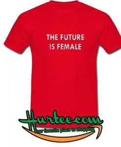 The Future Is Female T shirt found this
