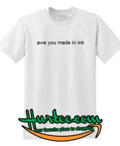 Awe You made In Ink T-Shirt
