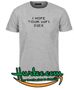 i hope your wifi dies t shirt