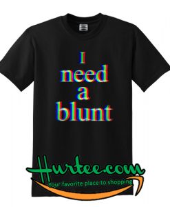 I Need a Blunt T Shirt
