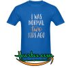 I Was Normal Two Kids Ago Shirt