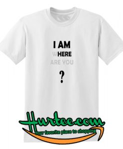 I am Where Are You T-Shirt