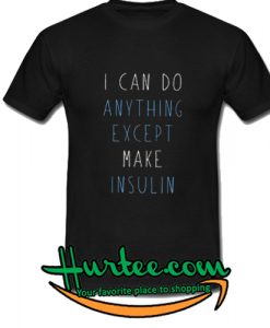 I can do anything except make insulin shirt