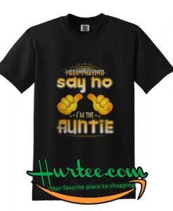 I don't have to say no I'm the Auntie shirt
