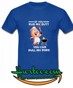 If You Rub My Butt You Can Pull My Pork T Shirt