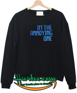 Im The Annoying One Sweatshirt