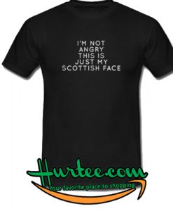 I'm not angry this is just my Scottish face T-SHIRT
