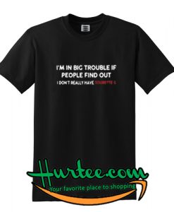 I’m in big trouble if people find out I don’t really have Tourette’s T-SHIRT