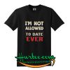 I’m not allowed to date ever shirt