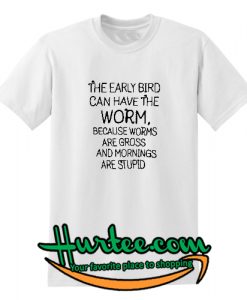 Official The early bird can have the worm because worms are gross shirt