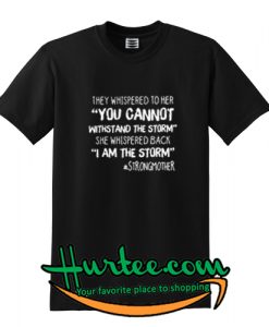 They Whispered To Her You Cannot Withstand The Storm She Whispered Back I Am The Storm Strongmother Shirt